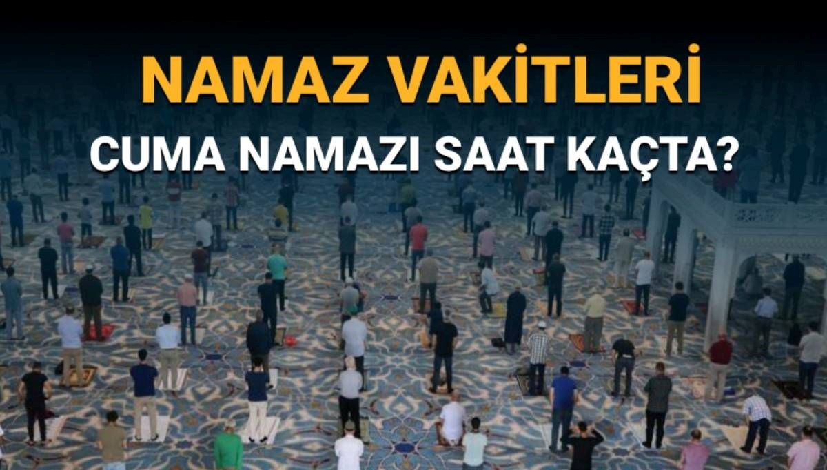 Cuma namazı saat kaçta başlayacak/bitecek? Cuma namazı vakitleri