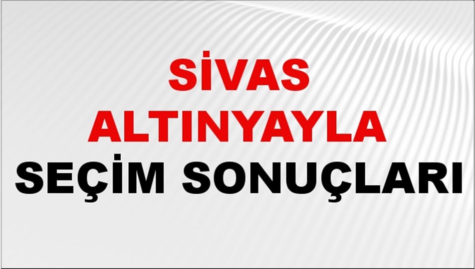 Sivas ALTINYAYLA Seçim Sonuçları 2024 Canlı: 31 Mart 2024 Türkiye ALTINYAYLA Yerel Seçim Sonucu ve YSK Oy Sonuçları Son Dakika