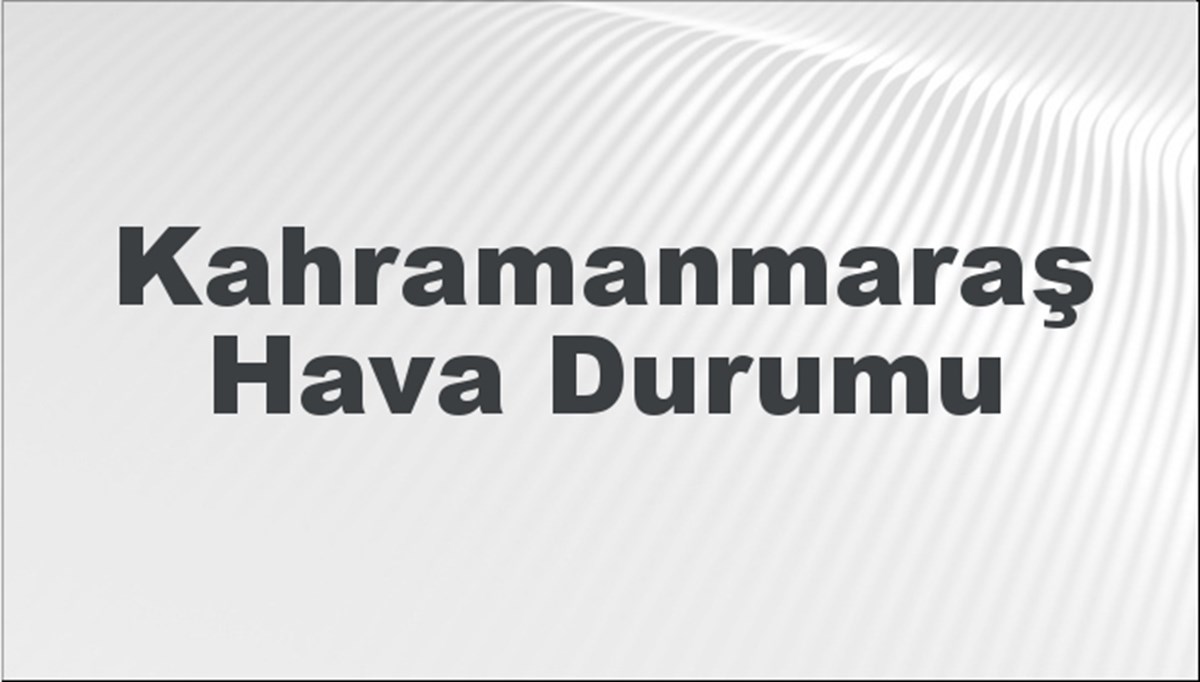 Kahramanmaraş Hava Durumu 7 Nisan 2024