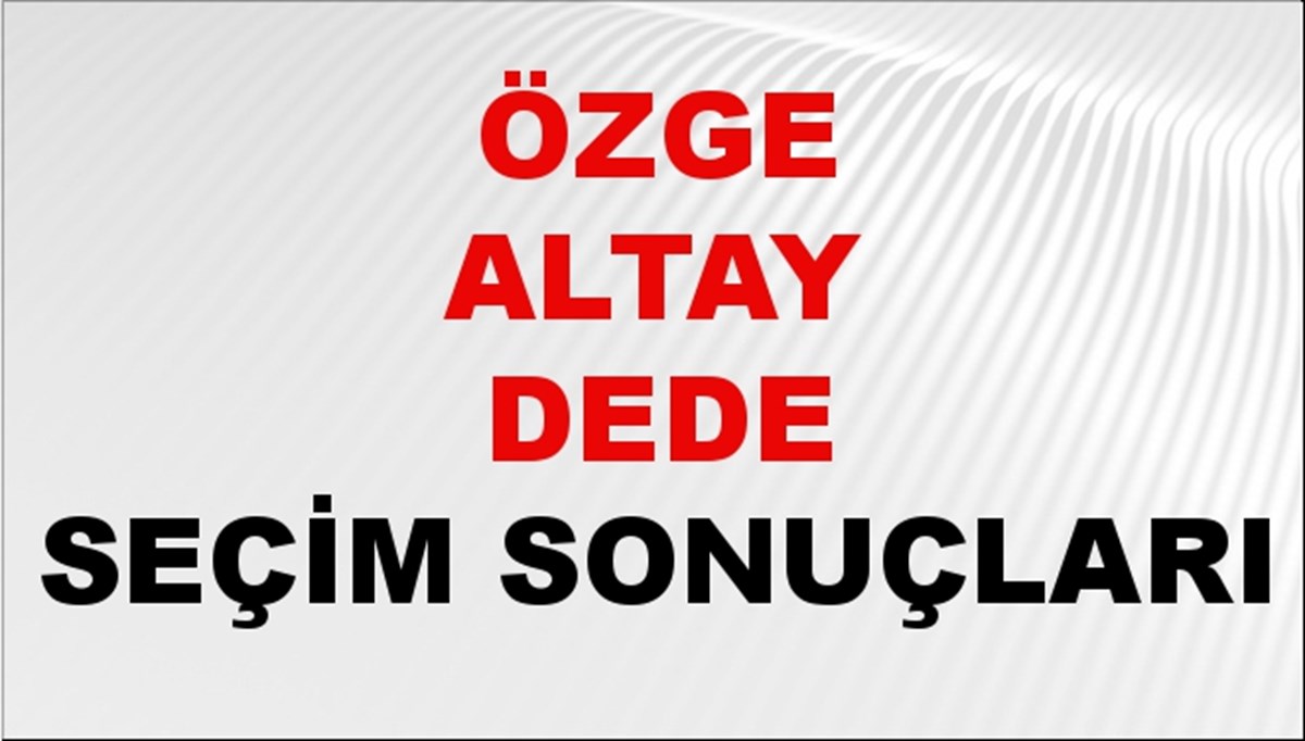 Özge Altay Dede Seçim Sonuçları 2024 Canlı: 31 Mart 2024 Türkiye Özge Altay Dede Yerel Seçim Sonucu ve İlçe İlçe YSK Oy Sonuçları Son Dakika