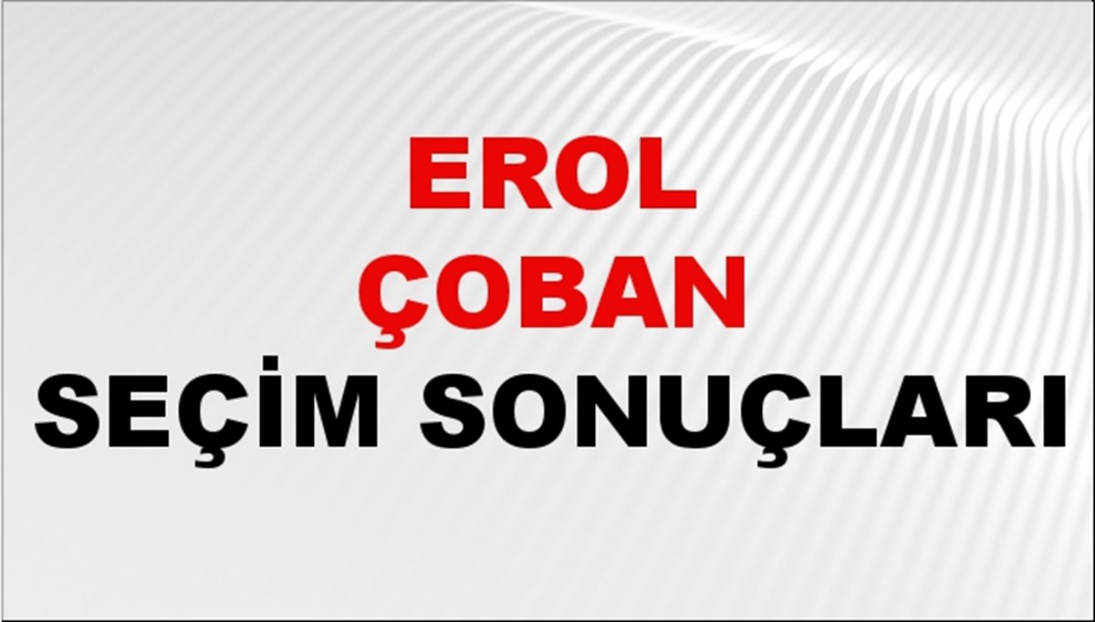 Erol Çoban Seçim Sonuçları 2024 Canlı: 31 Mart 2024 Türkiye Erol Çoban Yerel Seçim Sonucu ve İlçe İlçe YSK Oy Sonuçları Son Dakika