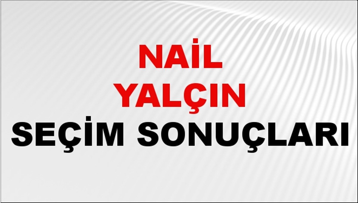 Nail Yalçın Seçim Sonuçları 2024 Canlı: 31 Mart 2024 Türkiye Nail Yalçın Yerel Seçim Sonucu ve İlçe İlçe YSK Oy Sonuçları Son Dakika