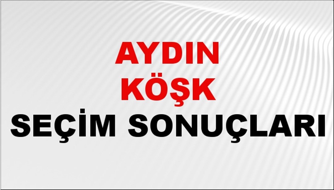 Aydın KÖŞK Seçim Sonuçları 2024 Canlı: 31 Mart 2024 Türkiye KÖŞK Yerel Seçim Sonucu ve YSK Oy Sonuçları Son Dakika