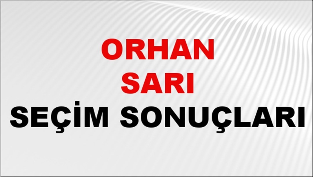 Orhan Sarı Seçim Sonuçları 2024 Canlı: 31 Mart 2024 Türkiye Orhan Sarı Yerel Seçim Sonucu ve İlçe İlçe YSK Oy Sonuçları Son Dakika