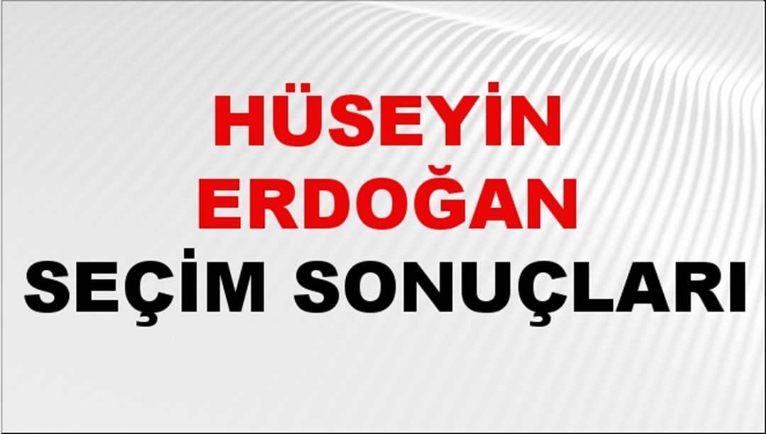 Hüseyin Erdoğan Seçim Sonuçları 2024 Canlı: 31 Mart 2024 Türkiye Hüseyin Erdoğan Yerel Seçim Sonucu ve İlçe İlçe YSK Oy Sonuçları Son Dakika