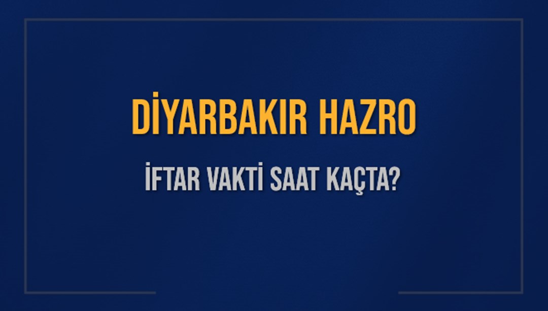 DİYARBAKIR HAZRO İFTAR VAKTİ SAAT KAÇTA OKUNUYOR? HAZRO İçin İftar ...