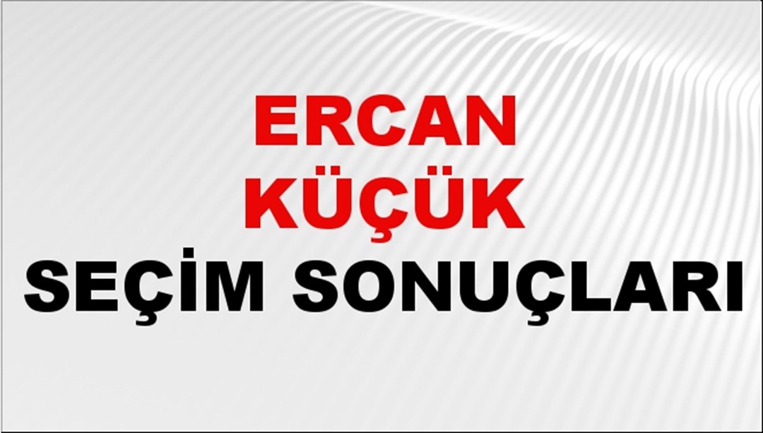Ercan Küçük Seçim Sonuçları 2024 Canlı: 31 Mart 2024 Türkiye Ercan Küçük Yerel Seçim Sonucu ve İlçe İlçe YSK Oy Sonuçları Son Dakika