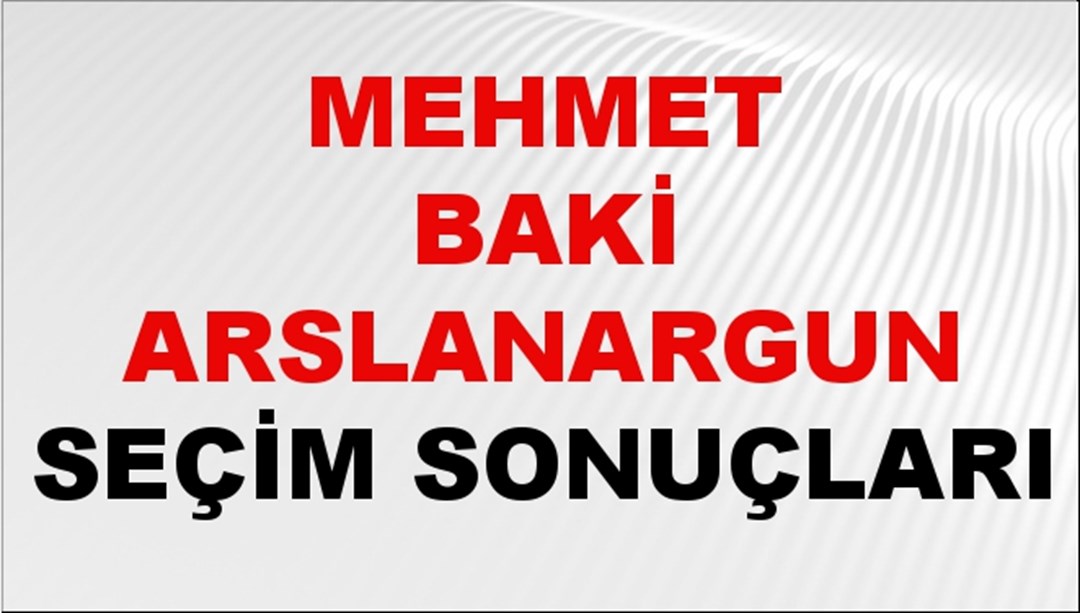 Mehmet Baki Arslanargun Seçim Sonuçları 2024 Canlı: 31 Mart 2024 Türkiye Mehmet Baki Arslanargun Yerel Seçim Sonucu ve İlçe İlçe YSK Oy Sonuçları Son Dakika