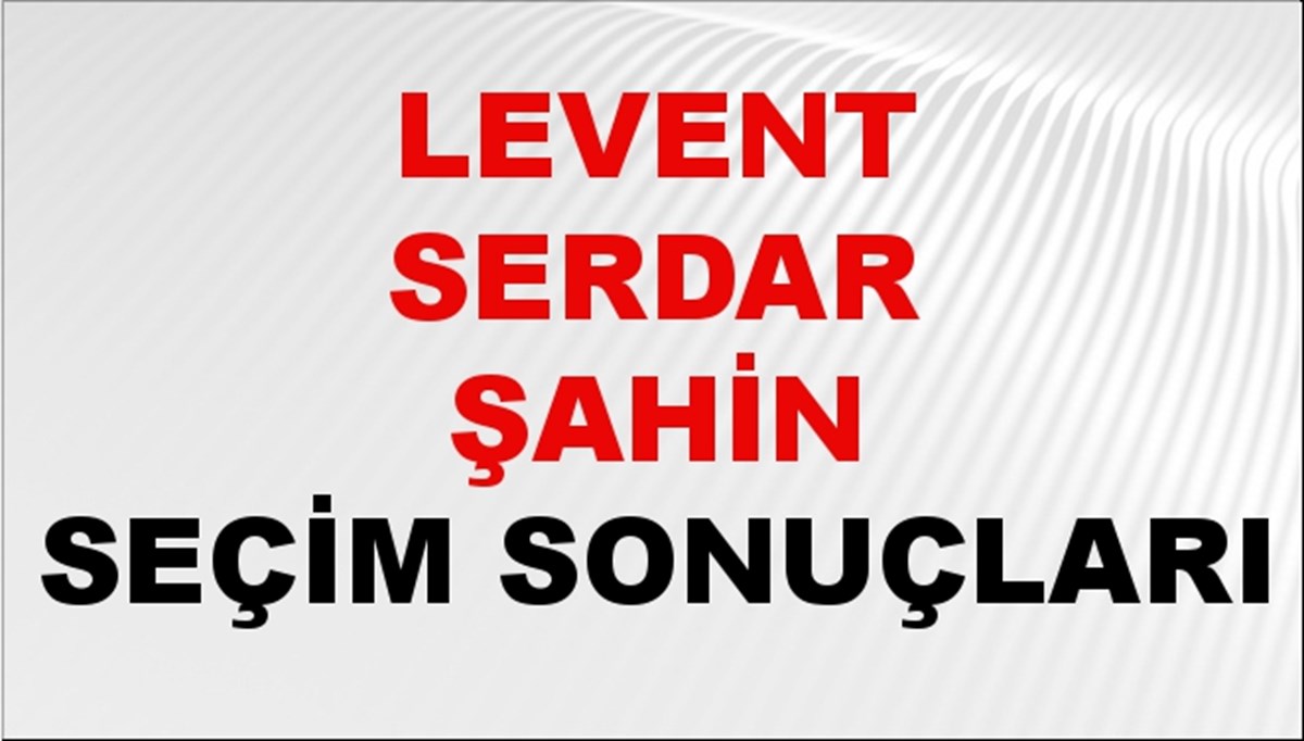 Levent Serdar Şahin Seçim Sonuçları 2024 Canlı: 31 Mart 2024 Türkiye Levent Serdar Şahin Yerel Seçim Sonucu ve İlçe İlçe YSK Oy Sonuçları Son Dakika