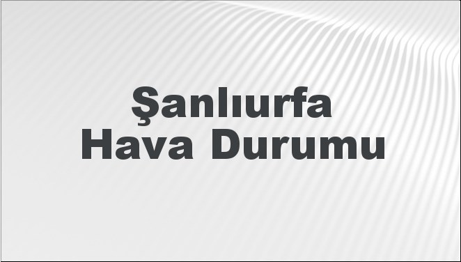 Şanlıurfa Hava Durumu 6 Ekim 2024