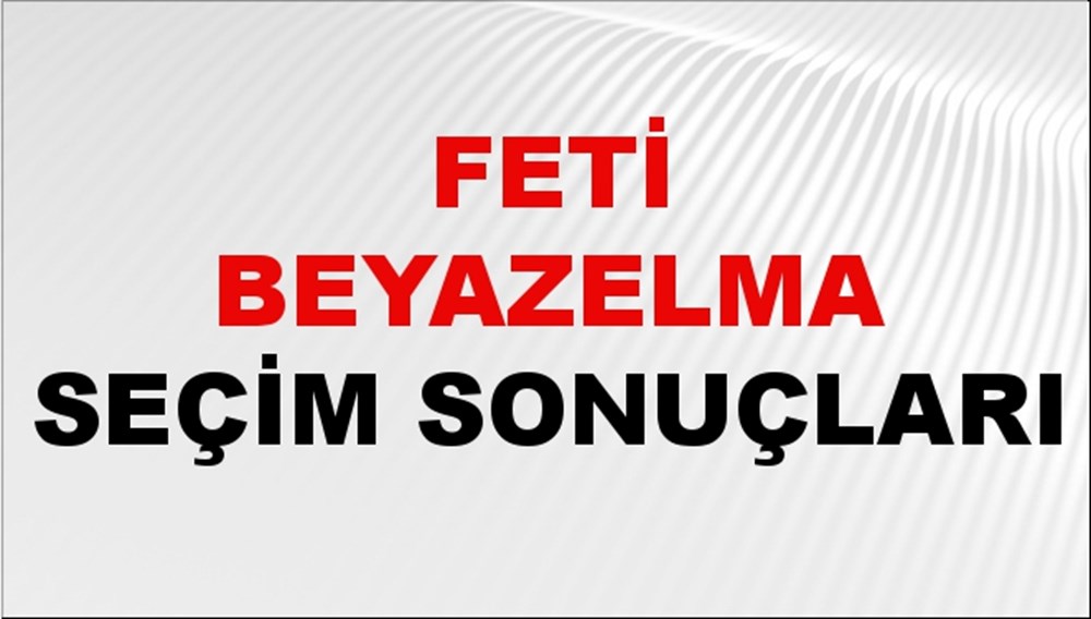 Feti Beyazelma Seçim Sonuçları 2024 Canlı: 31 Mart 2024 Türkiye Feti Beyazelma Yerel Seçim Sonucu ve İlçe İlçe YSK Oy Sonuçları Son Dakika - 1