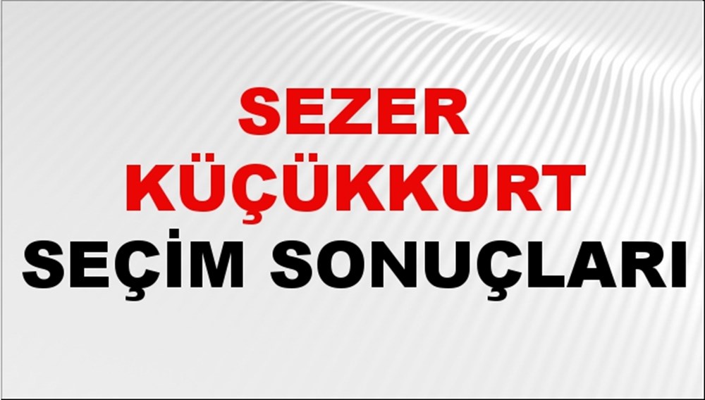 Sezer Küçükkurt Seçim Sonuçları 2024 Canlı: 31 Mart 2024 Türkiye Sezer Küçükkurt Yerel Seçim Sonucu ve İlçe İlçe YSK Oy Sonuçları Son Dakika - 1