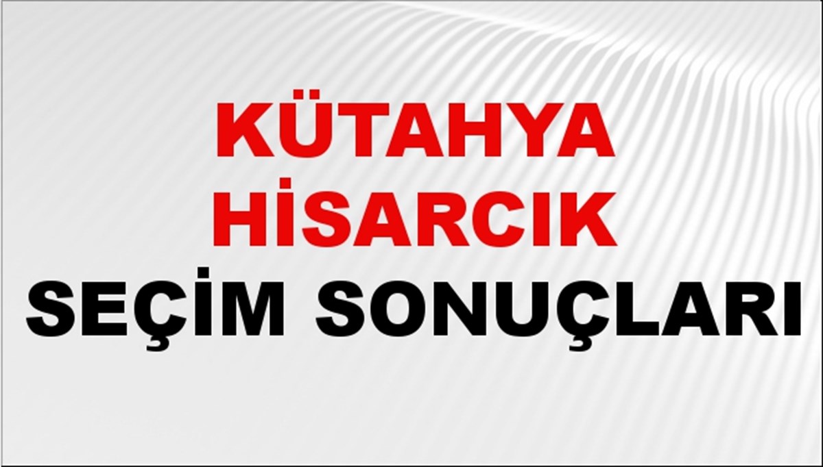 Kütahya HİSARCIK Seçim Sonuçları 2024 Canlı: 31 Mart 2024 Türkiye HİSARCIK Yerel Seçim Sonucu ve YSK Oy Sonuçları Son Dakika