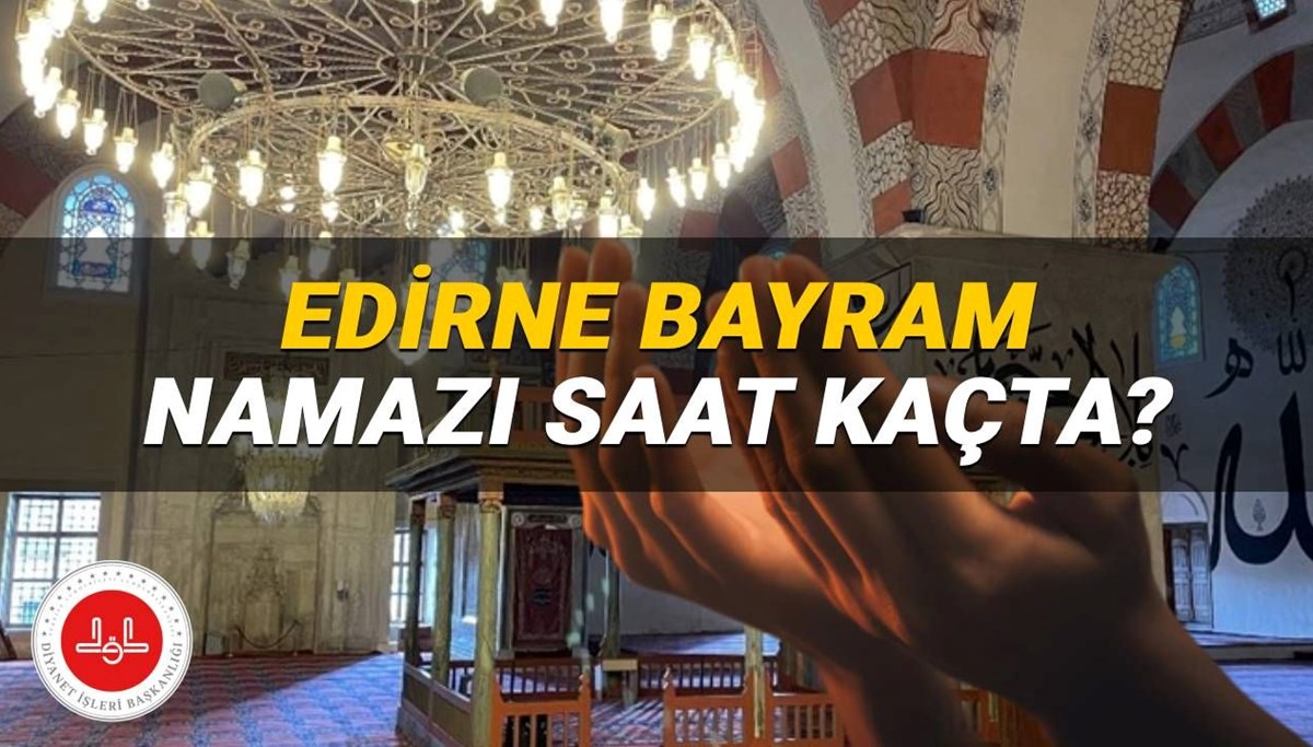 Edirne bayram namazı saati 2025: Edirne'de Kurban Bayramı namazı saat kaçta? (Diyanet)