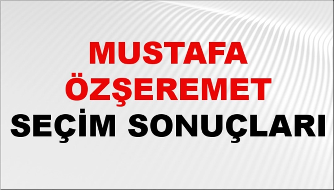 Mustafa Özşeremet Seçim Sonuçları 2024 Canlı: 31 Mart 2024 Türkiye Mustafa Özşeremet Yerel Seçim Sonucu ve İlçe İlçe YSK Oy Sonuçları Son Dakika