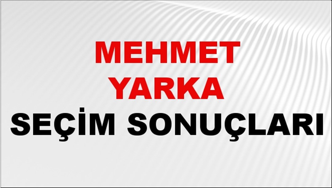Mehmet Yarka Seçim Sonuçları 2024 Canlı: 31 Mart 2024 Türkiye Mehmet Yarka Yerel Seçim Sonucu ve İlçe İlçe YSK Oy Sonuçları Son Dakika