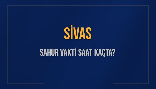 SİVAS SAHUR VAKTİ SAAT KAÇTA? SİVAS Sahur Vakitleri Ne Kadar Kaldı? SİVAS İçin Sahur Saatleri Saat Kaçta Bitiyor? Diyanet 9 Mart 2025 SİVAS İmsak Vakti Saat Kaçta Okunuyor?
