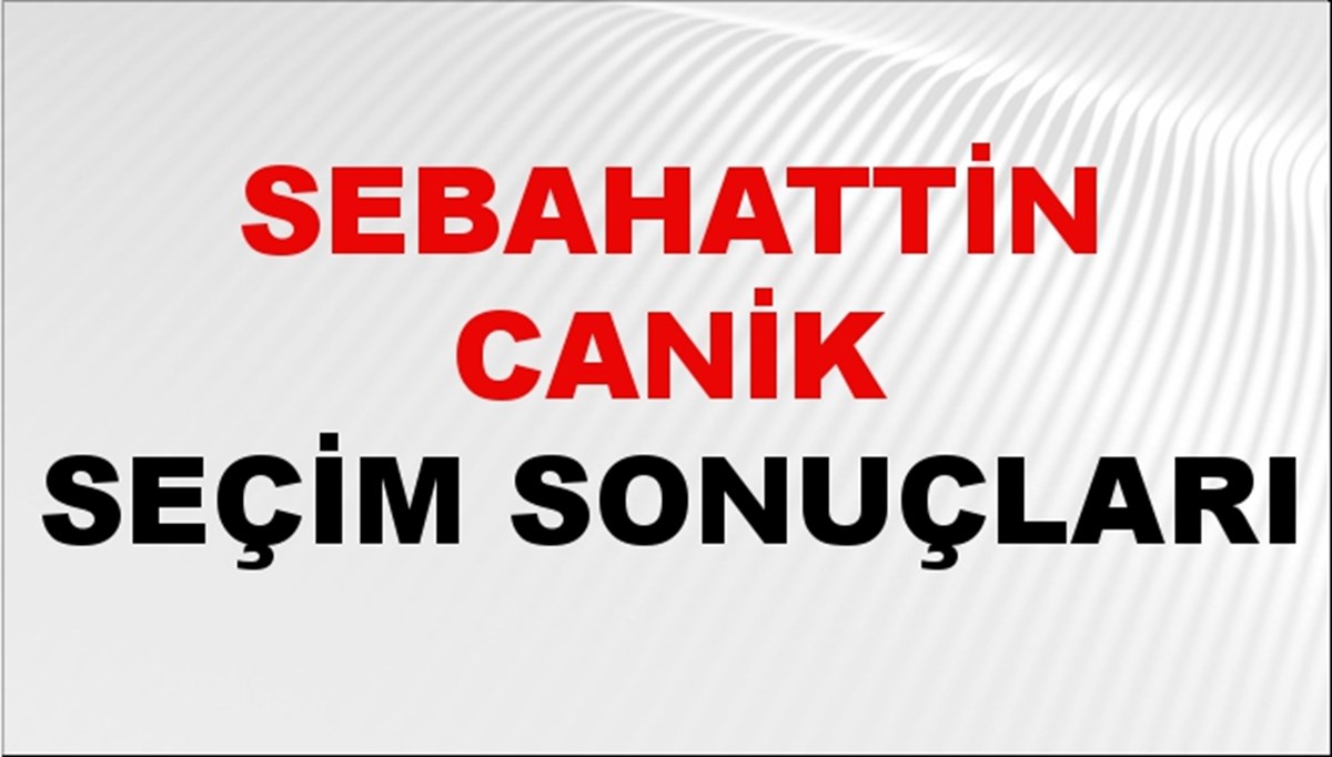 Sebahattin Canik Seçim Sonuçları 2024 Canlı: 31 Mart 2024 Türkiye Sebahattin Canik Yerel Seçim Sonucu ve İlçe İlçe YSK Oy Sonuçları Son Dakika