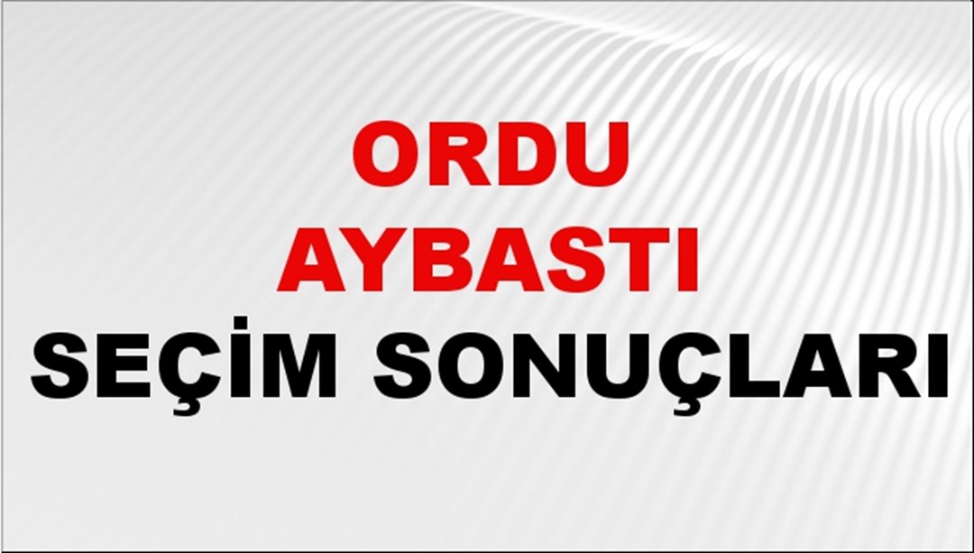 Ordu AYBASTI Seçim Sonuçları 2024 Canlı: 31 Mart 2024 Türkiye AYBASTI Yerel Seçim Sonucu ve YSK Oy Sonuçları Son Dakika