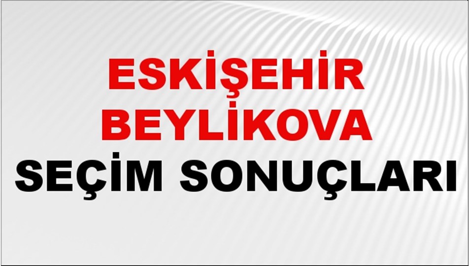 Eskişehir BEYLİKOVA Seçim Sonuçları 2024 Canlı: 31 Mart 2024 Türkiye BEYLİKOVA Yerel Seçim Sonucu ve YSK Oy Sonuçları Son Dakika