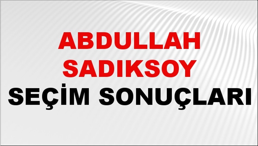 Abdullah Sadıksoy Seçim Sonuçları 2024 Canlı: 31 Mart 2024 Türkiye Abdullah Sadıksoy Yerel Seçim Sonucu ve İlçe İlçe YSK Oy Sonuçları Son Dakika - 1