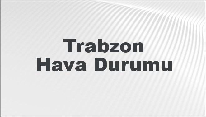 Trabzon Hava Durumu 13 Ekim 2024