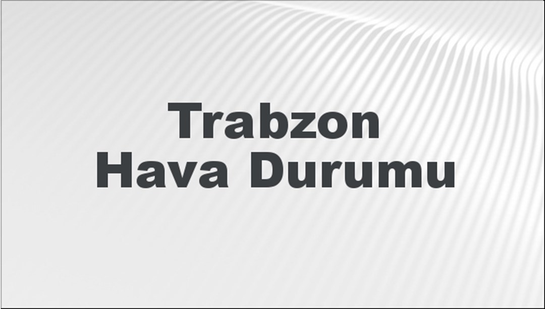 Trabzon Hava Durumu 26 Mayıs 2024