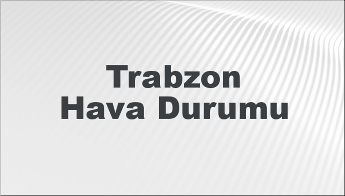 Trabzon Hava Durumu 10 Mart 2024