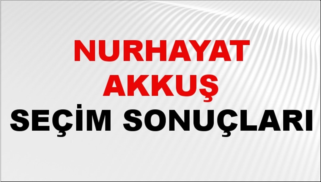 Nurhayat Akkuş Seçim Sonuçları 2024 Canlı: 31 Mart 2024 Türkiye Nurhayat Akkuş Yerel Seçim Sonucu ve İlçe İlçe YSK Oy Sonuçları Son Dakika