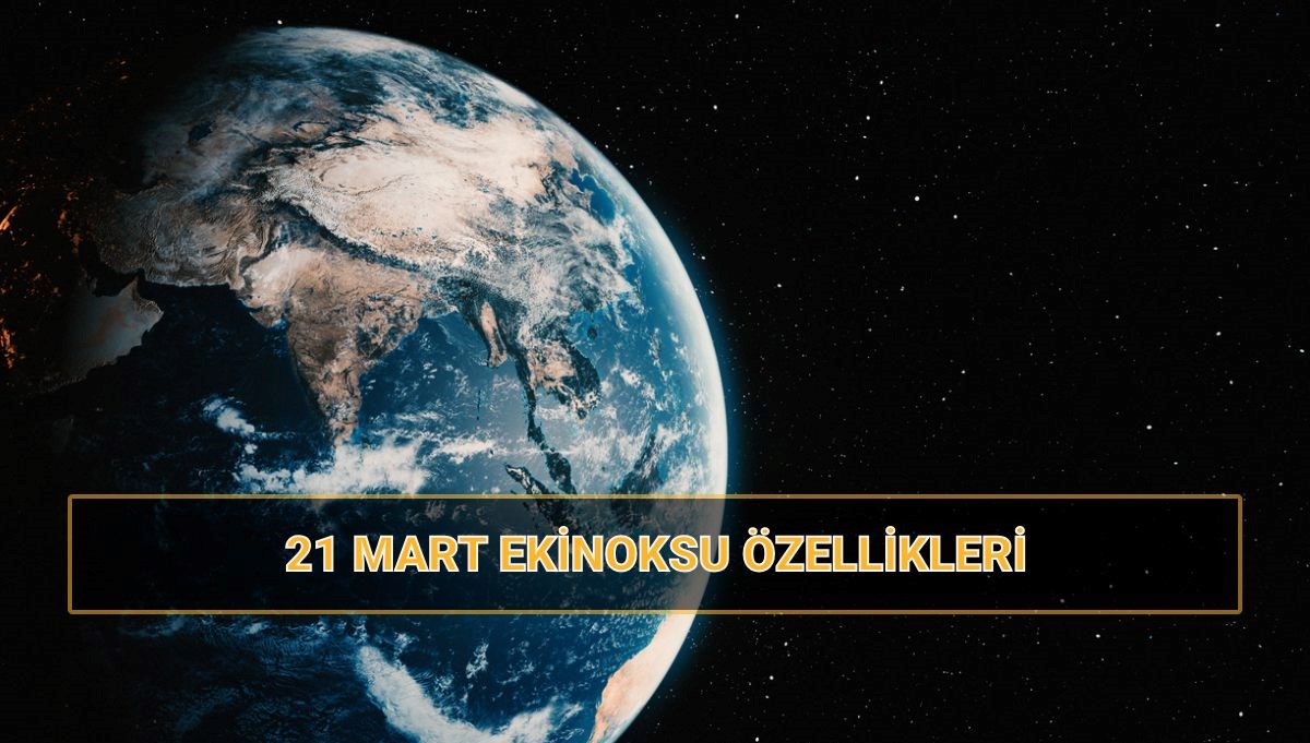 21 Mart ekinoksu özellikleri: 21 Mart en uzun gün mü, en uzun gece mi? Ekinoksda neler yaşanır?