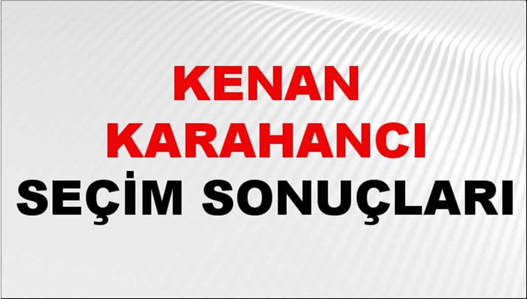 Kenan Karahancı Seçim Sonuçları 2024 Canlı: 31 Mart 2024 Türkiye Kenan Karahancı Yerel Seçim Sonucu ve İlçe İlçe YSK Oy Sonuçları Son Dakika