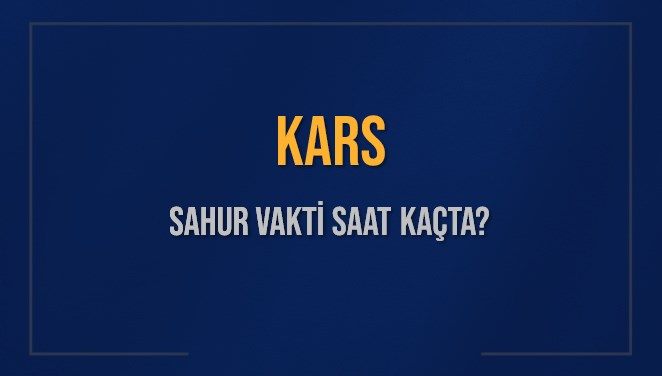 KARS SAHUR VAKTİ SAAT KAÇTA? KARS Sahur Vakitleri Ne Kadar Kaldı? KARS İçin Sahur Saatleri Saat Kaçta Bitiyor? Diyanet 7 Mart 2025 KARS İmsak Vakti Saat Kaçta Okunuyor?