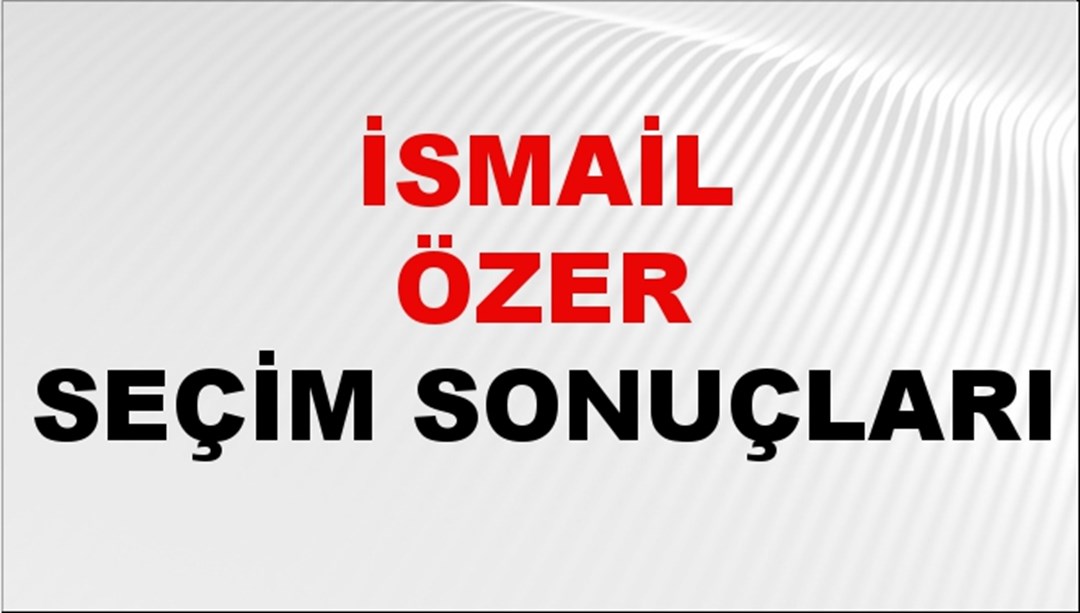 İsmail Özer Seçim Sonuçları 2024 Canlı: 31 Mart 2024 Türkiye İsmail Özer Yerel Seçim Sonucu ve İlçe İlçe YSK Oy Sonuçları Son Dakika