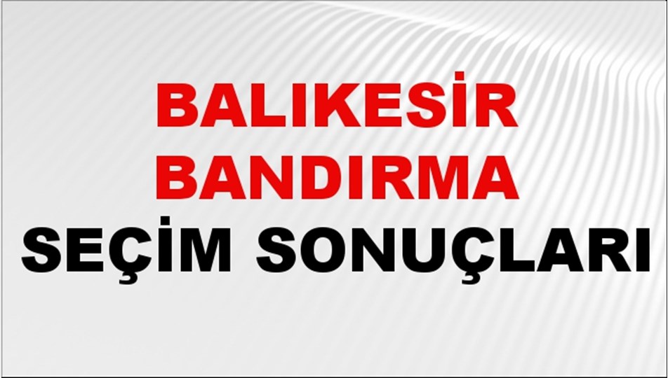 Balıkesir BANDIRMA Seçim Sonuçları 2024 Canlı: 31 Mart 2024 Türkiye BANDIRMA Yerel Seçim Sonucu ve YSK Oy Sonuçları Son Dakika