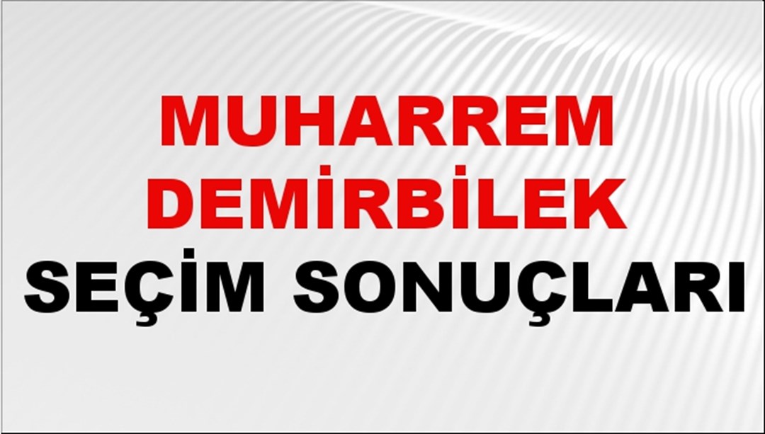 Muharrem Demirbilek Seçim Sonuçları 2024 Canlı: 31 Mart 2024 Türkiye Muharrem Demirbilek Yerel Seçim Sonucu ve İlçe İlçe YSK Oy Sonuçları Son Dakika