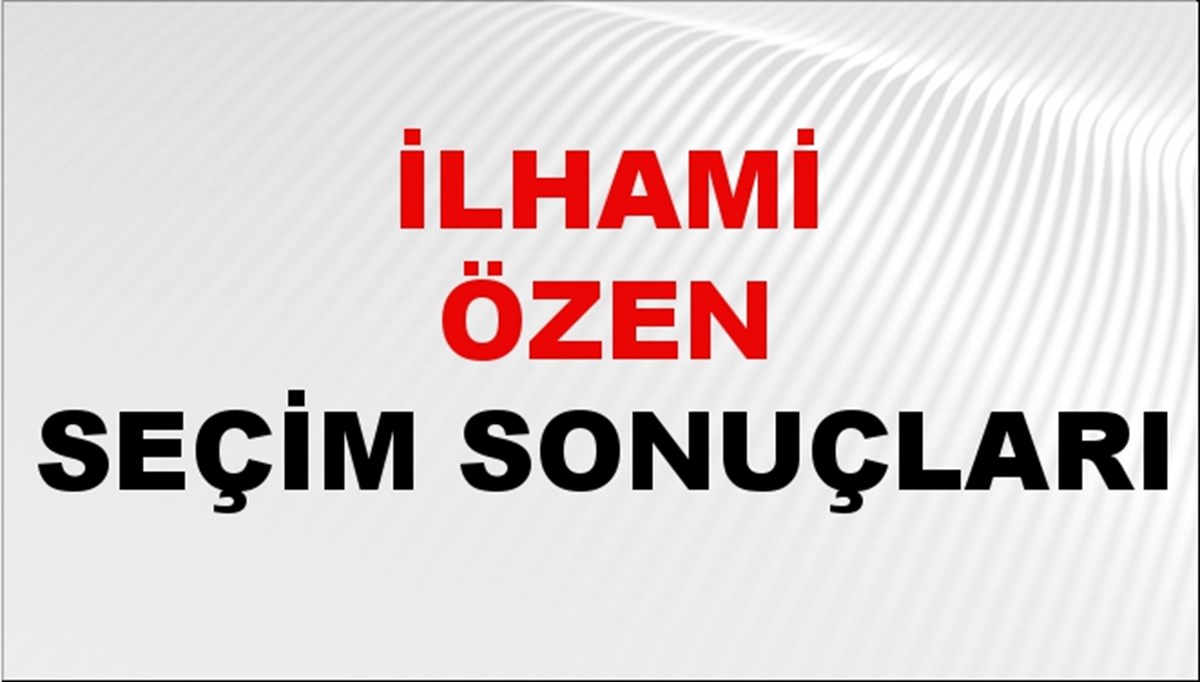 İlhami Özen Seçim Sonuçları 2024 Canlı: 31 Mart 2024 Türkiye İlhami Özen Yerel Seçim Sonucu ve İlçe İlçe YSK Oy Sonuçları Son Dakika