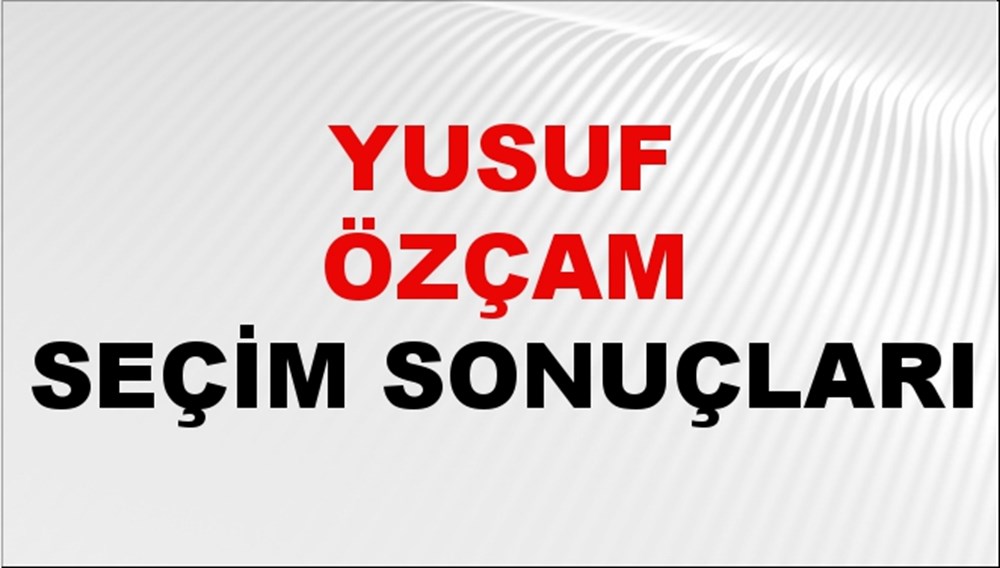 Yusuf Özçam Seçim Sonuçları 2024 Canlı: 31 Mart 2024 Türkiye Yusuf Özçam Yerel Seçim Sonucu ve İlçe İlçe YSK Oy Sonuçları Son Dakika - 1