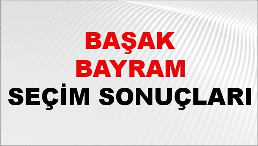 Başak Bayram Seçim Sonuçları 2024 Canlı: 31 Mart 2024 Türkiye Başak Bayram Yerel Seçim Sonucu ve İlçe İlçe YSK Oy Sonuçları Son Dakika