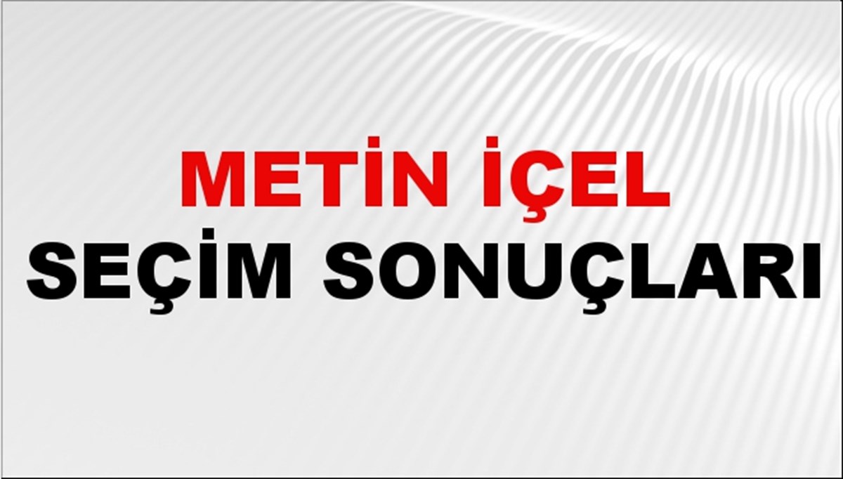 Metin İçel Seçim Sonuçları 2024 Canlı: 31 Mart 2024 Türkiye Metin İçel Yerel Seçim Sonucu ve İlçe İlçe YSK Oy Sonuçları Son Dakika