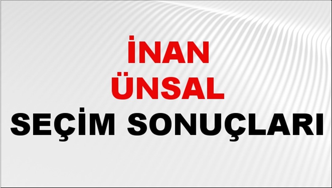 İnan Ünsal Seçim Sonuçları 2024 Canlı: 31 Mart 2024 Türkiye İnan Ünsal Yerel Seçim Sonucu ve İlçe İlçe YSK Oy Sonuçları Son Dakika