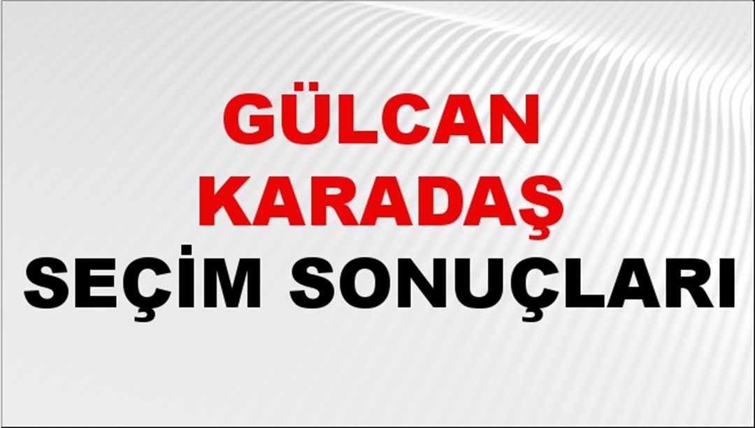 Gülcan Karadaş Seçim Sonuçları 2024 Canlı: 31 Mart 2024 Türkiye Gülcan Karadaş Yerel Seçim Sonucu ve İlçe İlçe YSK Oy Sonuçları Son Dakika