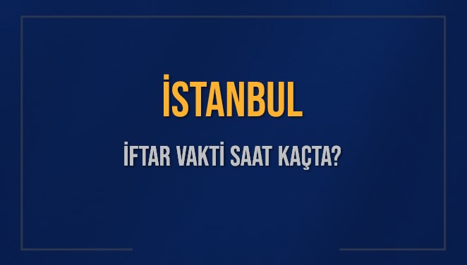 İstanbul’da iftar saat kaçta okunuyor? 14 Mart İstanbul iftar vakti