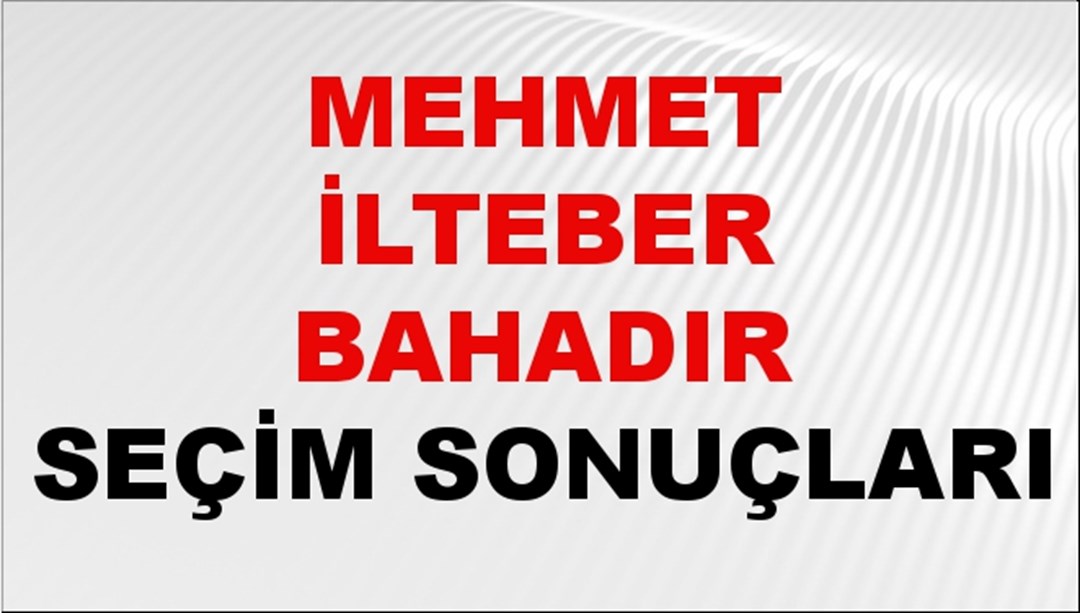 Mehmet İlteber Bahadır Seçim Sonuçları 2024 Canlı: 31 Mart 2024 Türkiye Mehmet İlteber Bahadır Yerel Seçim Sonucu ve İlçe İlçe YSK Oy Sonuçları Son Dakika