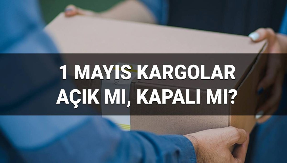 1 Mayıs'ta kargo firmaları çalışıyor mu? Perşembe günü kargolar açık mı, kapalı mı?