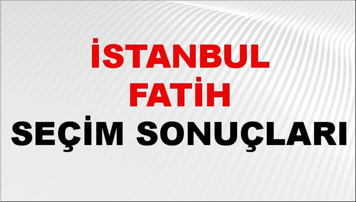 İstanbul FATİH Seçim Sonuçları 2024 Canlı: 31 Mart 2024 Türkiye FATİH Yerel Seçim Sonucu ve YSK Oy Sonuçları Son Dakika