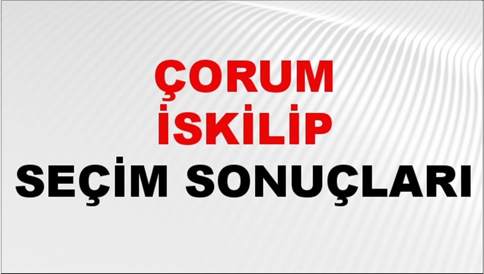 Çorum İSKİLİP Seçim Sonuçları 2024 Canlı: 31 Mart 2024 Türkiye İSKİLİP Yerel Seçim Sonucu ve YSK Oy Sonuçları Son Dakika