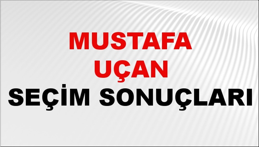 Mustafa Uçan Seçim Sonuçları 2024 Canlı: 31 Mart 2024 Türkiye Mustafa Uçan Yerel Seçim Sonucu ve İlçe İlçe YSK Oy Sonuçları Son Dakika