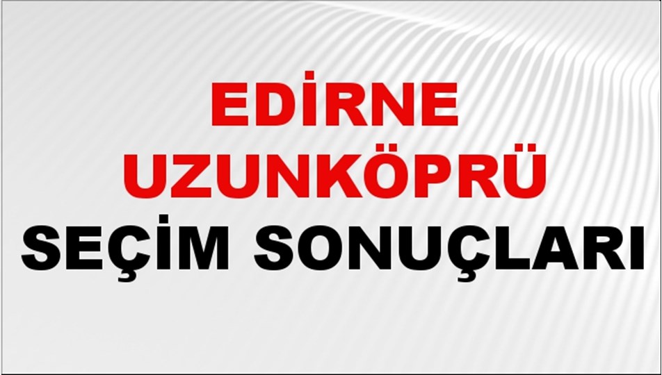 Edirne UZUNKÖPRÜ Seçim Sonuçları 2024 Canlı: 31 Mart 2024 Türkiye UZUNKÖPRÜ Yerel Seçim Sonucu ve YSK Oy Sonuçları Son Dakika