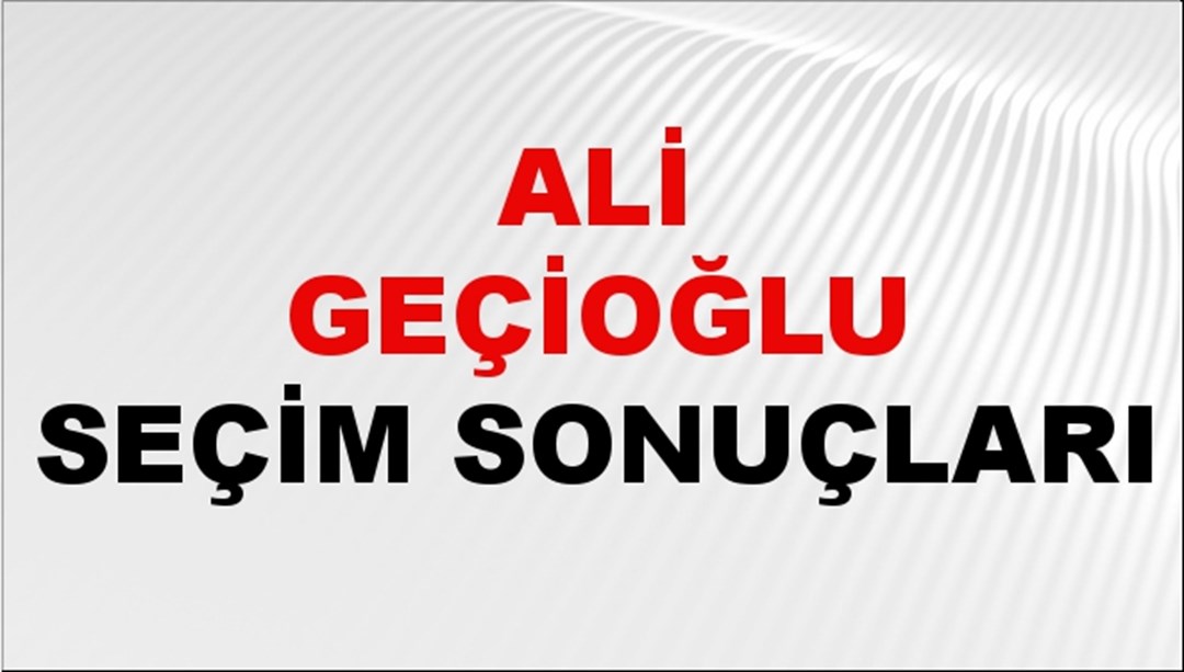 Ali Geçioğlu Seçim Sonuçları 2024 Canlı: 31 Mart 2024 Türkiye Ali Geçioğlu Yerel Seçim Sonucu ve İlçe İlçe YSK Oy Sonuçları Son Dakika