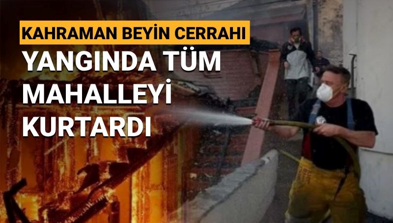 Los Angeles'taki yangında tüm sokağı kurtaran ve alevleri kontrol altında tutan kahraman beyin cerrahının inanılmaz hikayesi